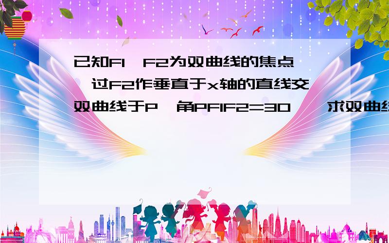 已知F1,F2为双曲线的焦点,过F2作垂直于x轴的直线交双曲线于P,角PF1F2=30°,求双曲线的渐近线方程