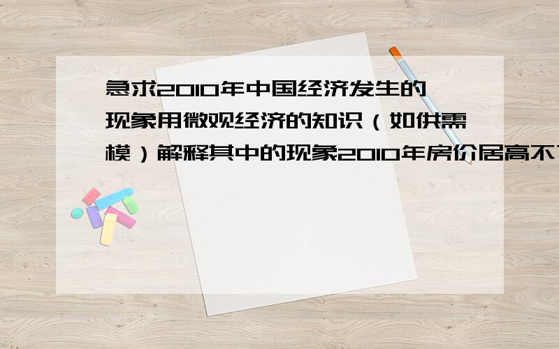 急求2010年中国经济发生的现象用微观经济的知识（如供需模）解释其中的现象2010年房价居高不下的原因