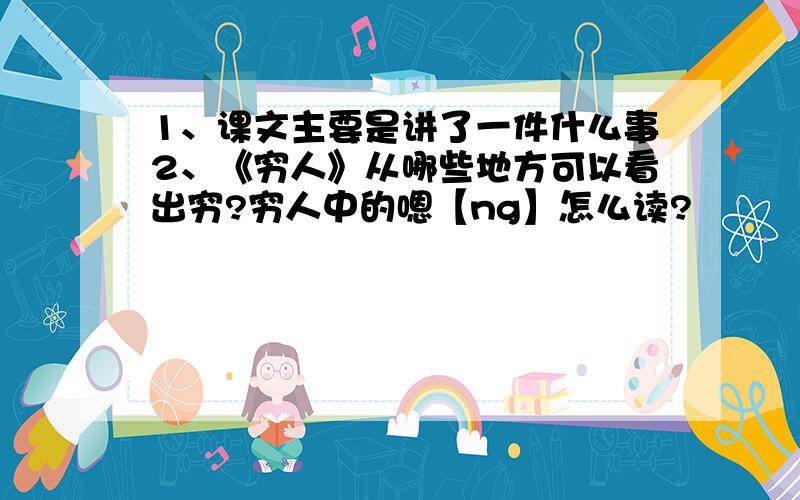 1、课文主要是讲了一件什么事2、《穷人》从哪些地方可以看出穷?穷人中的嗯【ng】怎么读?