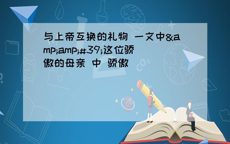 与上帝互换的礼物 一文中&amp;#39;这位骄傲的母亲 中 骄傲