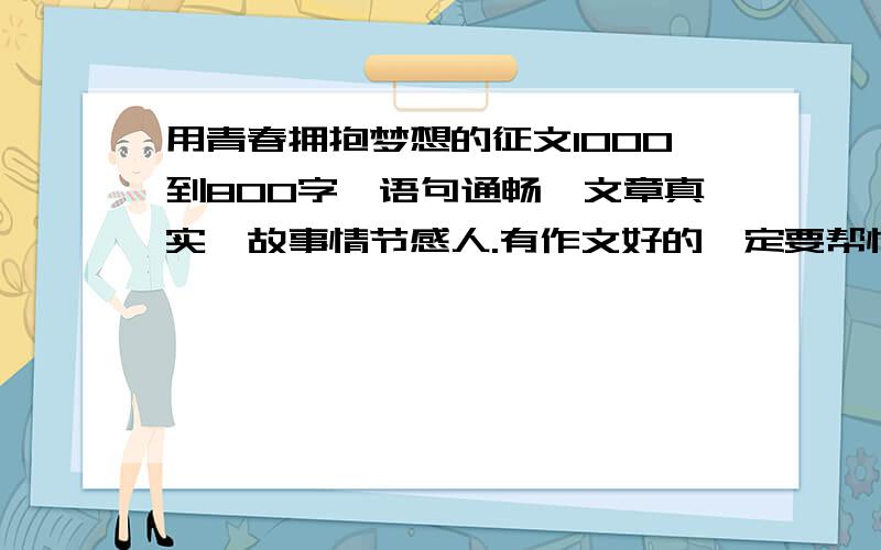 用青春拥抱梦想的征文1000到800字,语句通畅,文章真实,故事情节感人.有作文好的一定要帮忙呀!%>_