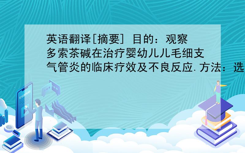 英语翻译[摘要] 目的：观察多索茶碱在治疗婴幼儿儿毛细支气管炎的临床疗效及不良反应.方法：选取收治毛细支气管炎患儿102例,随机分成两组,治疗组在常规疗法上加用多索茶碱,对比两组在