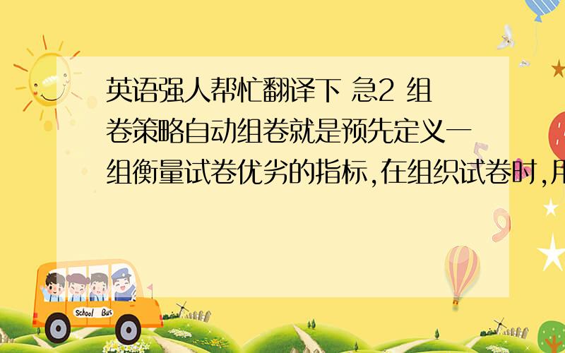 英语强人帮忙翻译下 急2 组卷策略自动组卷就是预先定义一组衡量试卷优劣的指标,在组织试卷时,用户根据自己的组卷要求,对这些指标提出一定的要求,组卷模块按照一定算法从题库中挑选试