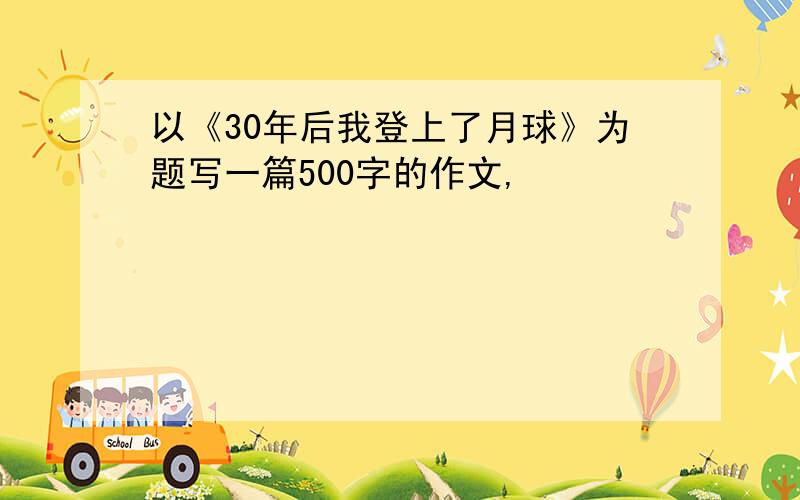 以《30年后我登上了月球》为题写一篇500字的作文,