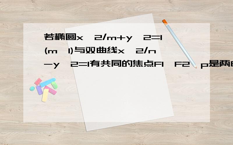 若椭圆x^2/m+y^2=1(m>1)与双曲线x^2/n-y^2=1有共同的焦点F1,F2,p是两曲线的一个交点,△F1PF2的面积是?