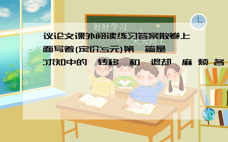 议论文课外阅读练习答案散卷上面写着(定价:5元)第一篇是:求知中的