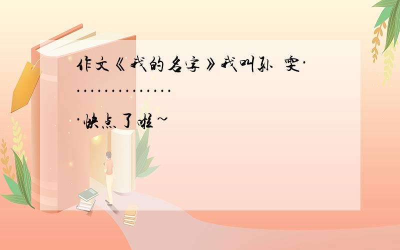 作文《我的名字》我叫孙昳雯················快点了啦~