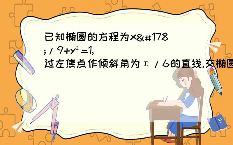 已知椭圆的方程为x²/9+y²=1,过左焦点作倾斜角为π/6的直线,交椭圆于A,B两点,求AB长.