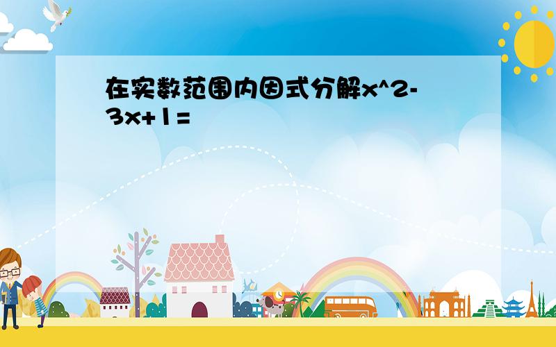 在实数范围内因式分解x^2-3x+1=