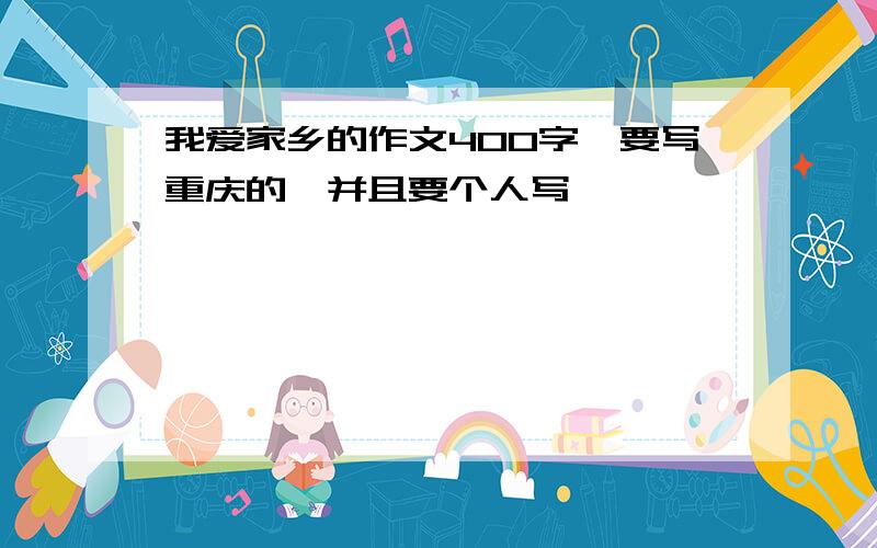 我爱家乡的作文400字,要写重庆的,并且要个人写