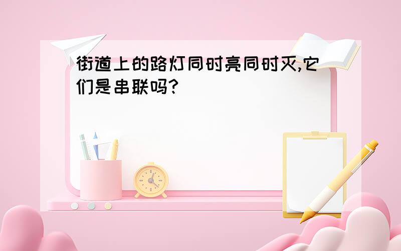 街道上的路灯同时亮同时灭,它们是串联吗?