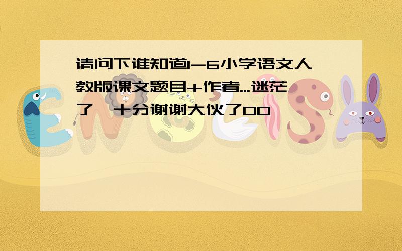 请问下谁知道1-6小学语文人教版课文题目+作者...迷茫了,十分谢谢大伙了0O