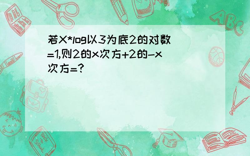 若X*log以3为底2的对数=1,则2的x次方+2的-x次方=?