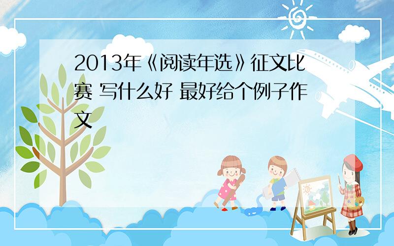 2013年《阅读年选》征文比赛 写什么好 最好给个例子作文