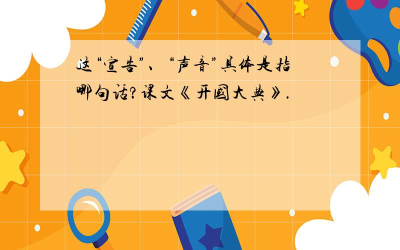 这“宣告”、“声音”具体是指哪句话?课文《开国大典》.