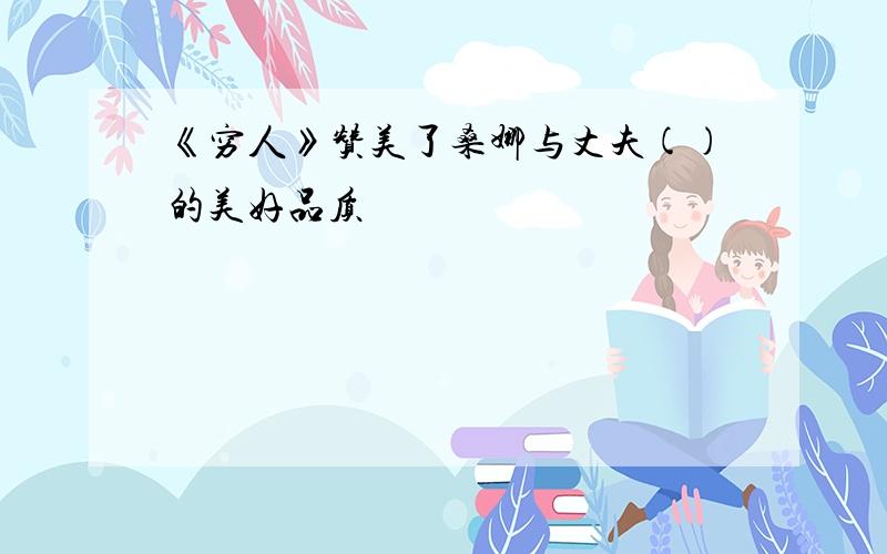 《穷人》赞美了桑娜与丈夫()的美好品质