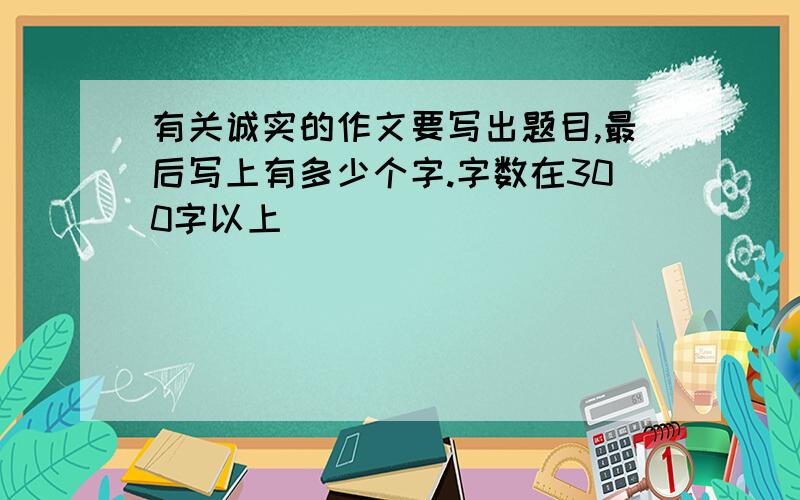 有关诚实的作文要写出题目,最后写上有多少个字.字数在300字以上