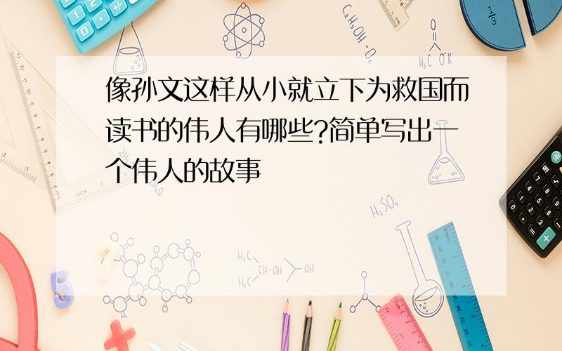 像孙文这样从小就立下为救国而读书的伟人有哪些?简单写出一个伟人的故事