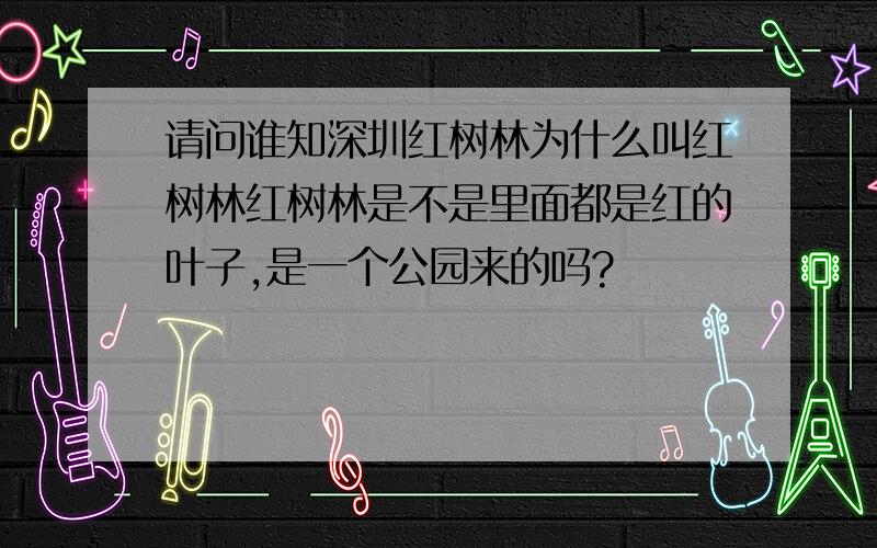 请问谁知深圳红树林为什么叫红树林红树林是不是里面都是红的叶子,是一个公园来的吗?