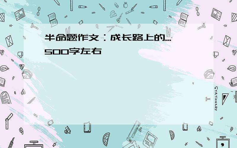 半命题作文：成长路上的...500字左右