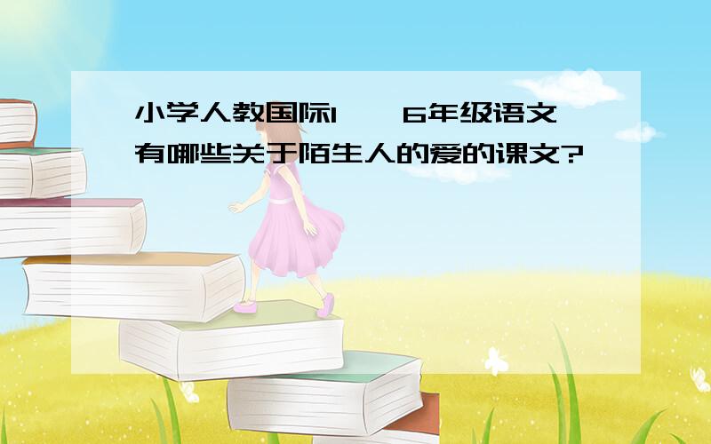 小学人教国际1——6年级语文有哪些关于陌生人的爱的课文?