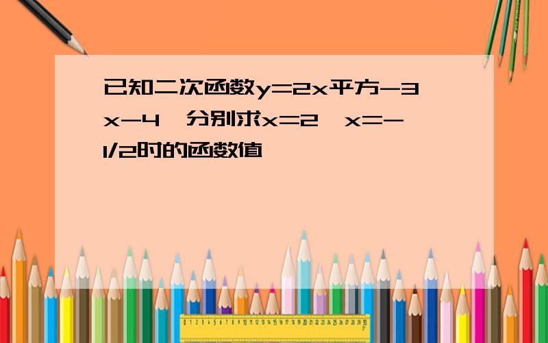 已知二次函数y=2x平方-3x-4,分别求x=2,x=-1/2时的函数值