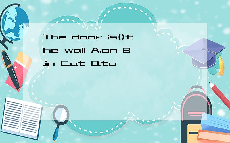 The door is()the wall A.on B.in C.at D.to