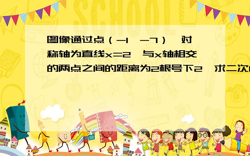 图像通过点（-1,-7）,对称轴为直线x=2,与x轴相交的两点之间的距离为2根号下2,求二次函数解析式