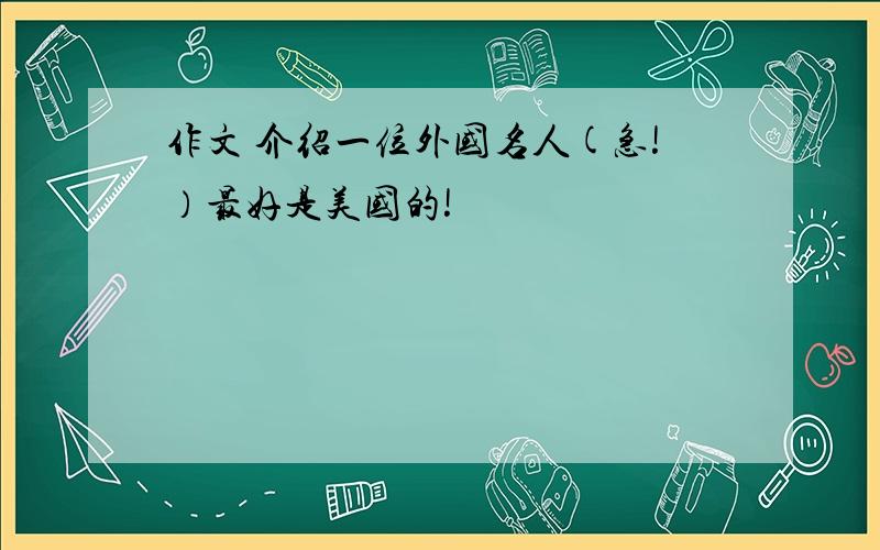 作文 介绍一位外国名人(急!）最好是美国的!