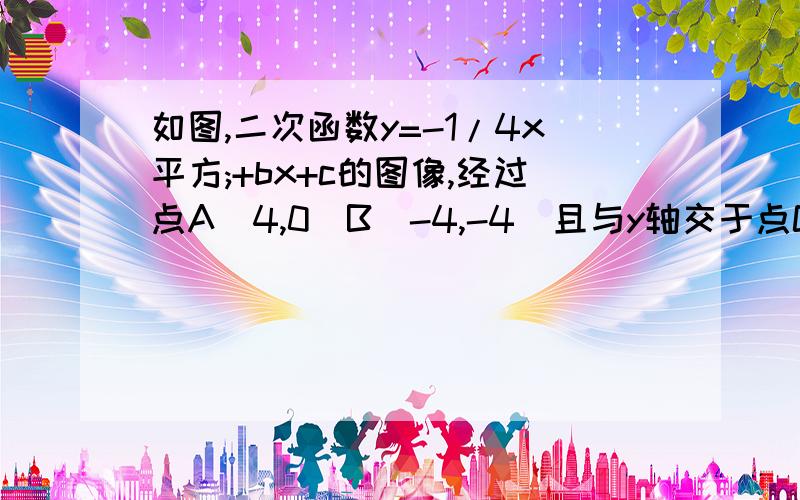 如图,二次函数y=-1/4x平方;+bx+c的图像,经过点A(4,0)B(-4,-4)且与y轴交于点C如图,二次函数y=-1/4x²;+bx+c的图像,经过点A(4,0)B(-4,-4)且与y轴交于点C证明∠BAO=∠CAO