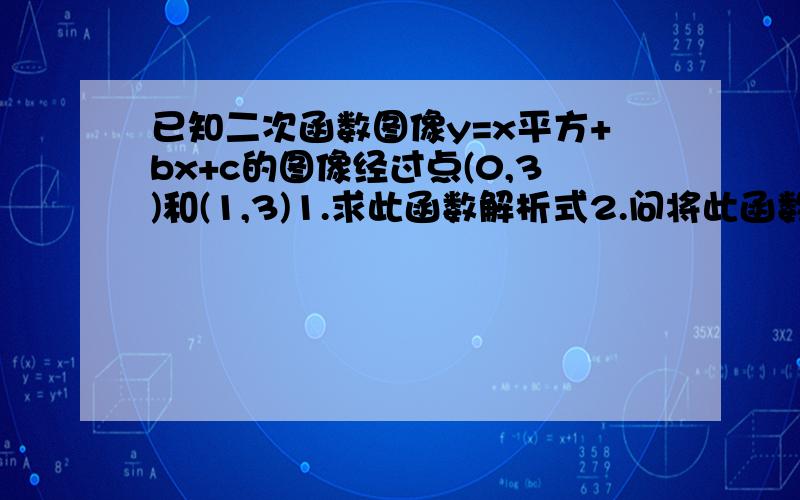 已知二次函数图像y=x平方+bx+c的图像经过点(0,3)和(1,3)1.求此函数解析式2.问将此函数的图像沿y轴方向平移多少个单位可以使其图像经过坐标原点