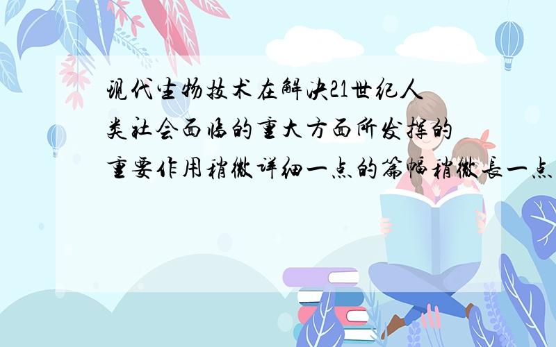 现代生物技术在解决21世纪人类社会面临的重大方面所发挥的重要作用稍微详细一点的篇幅稍微长一点