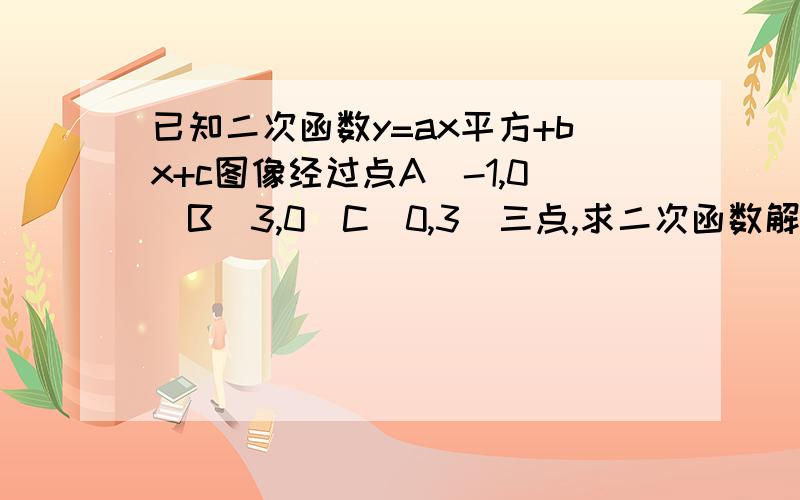 已知二次函数y=ax平方+bx+c图像经过点A（-1,0）B（3,0）C（0,3）三点,求二次函数解析式