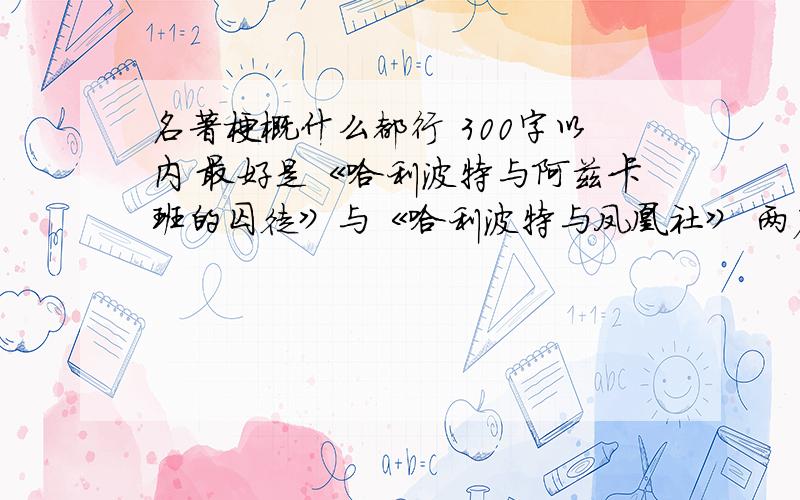 名著梗概什么都行 300字以内 最好是《哈利波特与阿兹卡班的囚徒》与《哈利波特与凤凰社》 两篇 满意加50分 写 别的名著也行