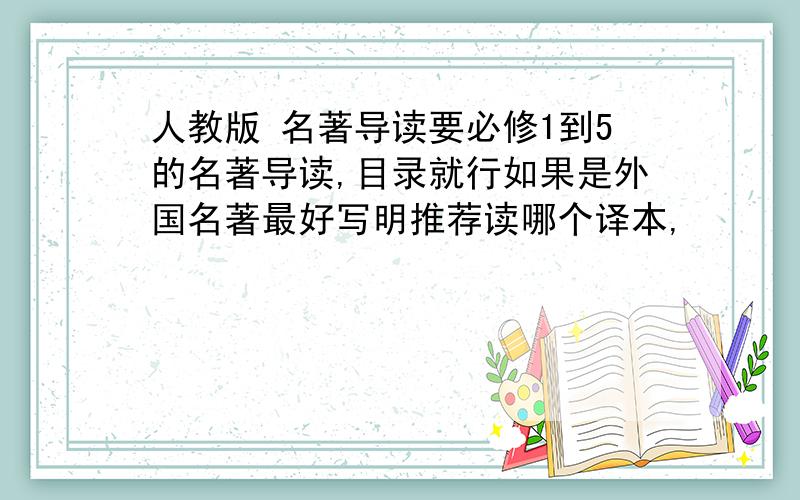 人教版 名著导读要必修1到5的名著导读,目录就行如果是外国名著最好写明推荐读哪个译本,