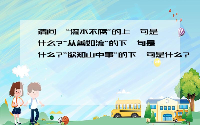 请问,“流水不腐”的上一句是什么?“从善如流”的下一句是什么?“欲知山中事”的下一句是什么?