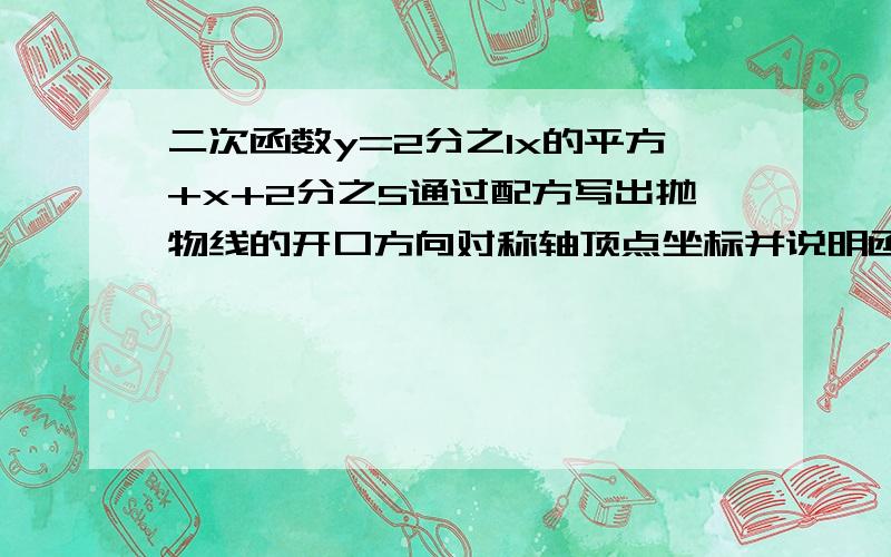 二次函数y=2分之1x的平方+x+2分之5通过配方写出抛物线的开口方向对称轴顶点坐标并说明函数的图像和y=2分之1x的平方的图像关系          步骤