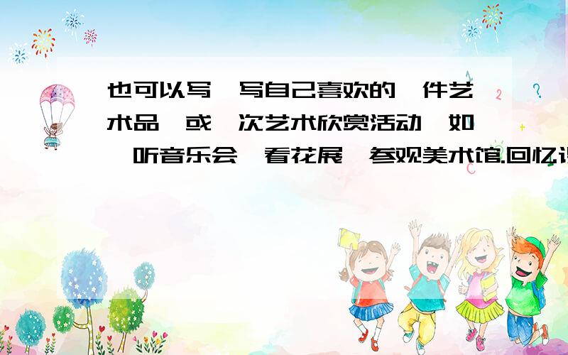 也可以写一写自己喜欢的一件艺术品,或一次艺术欣赏活动,如,听音乐会,看花展,参观美术馆.回忆课文中好的追分20开头结尾 新颖也行