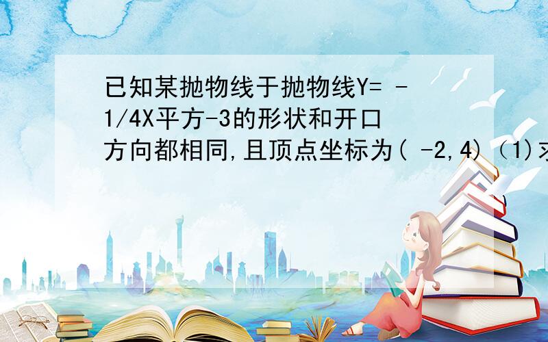 已知某抛物线于抛物线Y= -1/4X平方-3的形状和开口方向都相同,且顶点坐标为( -2,4)（1)求这条抛物线的函数解析式（2）请对第（1）题中的抛物线给出一种平移 ,使平移后的抛物线经过原点