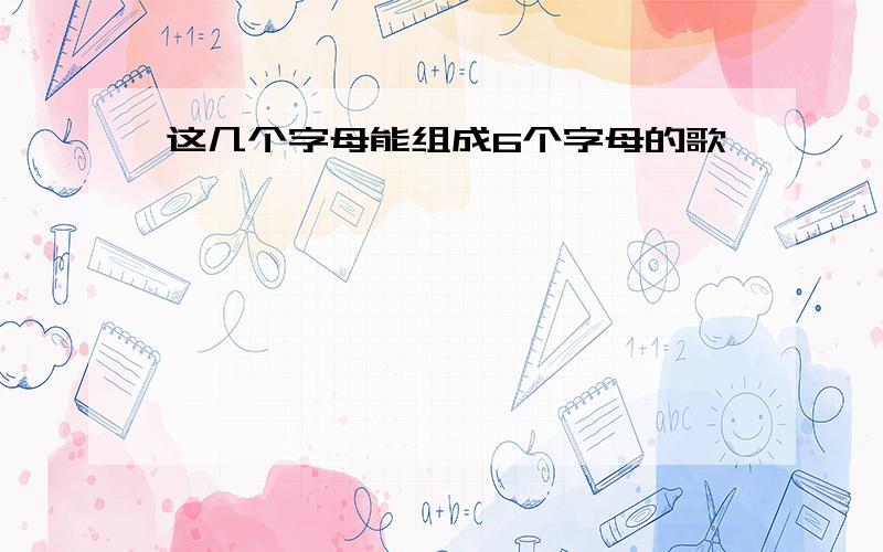 这几个字母能组成6个字母的歌