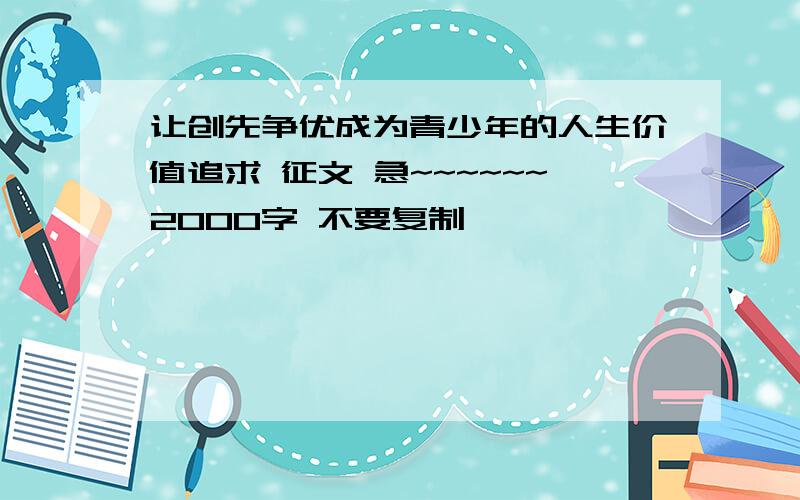 让创先争优成为青少年的人生价值追求 征文 急~~~~~~2000字 不要复制