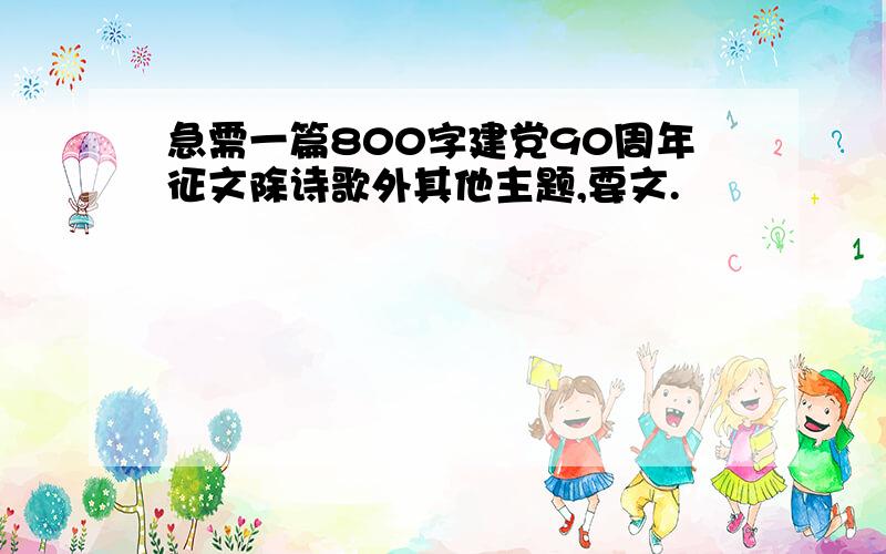 急需一篇800字建党90周年征文除诗歌外其他主题,要文.