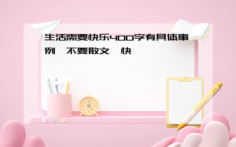 生活需要快乐400字有具体事例,不要散文,快