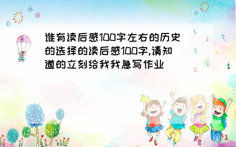 谁有读后感100字左右的历史的选择的读后感100字,请知道的立刻给我我急写作业