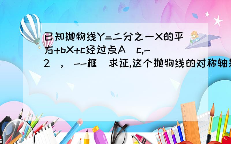 已知抛物线Y=二分之一X的平方+bX+c经过点A(c,-2),（--框）求证,这个抛物线的对称轴是X=3,题目中矩形框部分是一段被墨水污染了无法辨认的文字,根据已知和结论中现有的信息,求出题目中的抛物