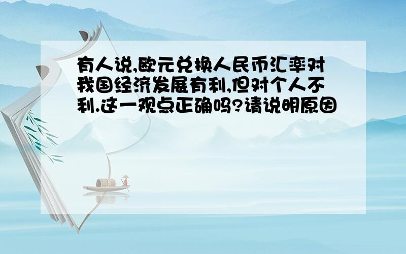 有人说,欧元兑换人民币汇率对我国经济发展有利,但对个人不利.这一观点正确吗?请说明原因