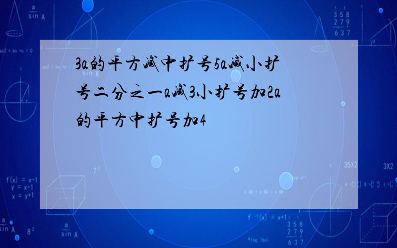 3a的平方减中扩号5a减小扩号二分之一a减3小扩号加2a的平方中扩号加4