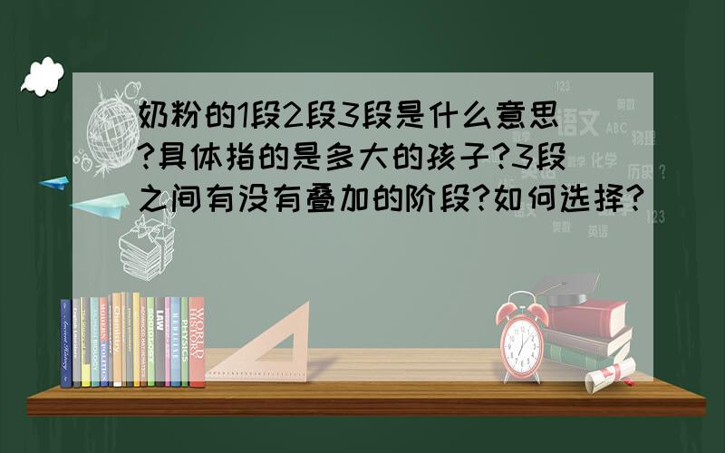 奶粉的1段2段3段是什么意思?具体指的是多大的孩子?3段之间有没有叠加的阶段?如何选择?