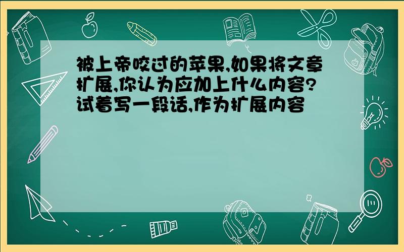 被上帝咬过的苹果,如果将文章扩展,你认为应加上什么内容?试着写一段话,作为扩展内容