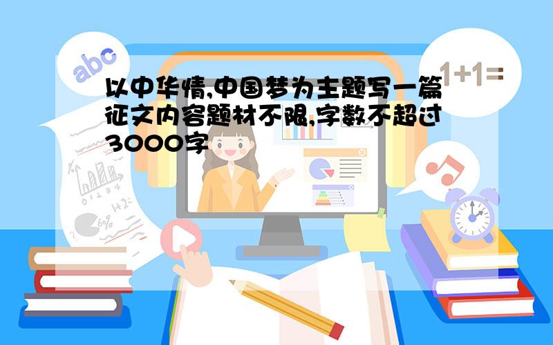 以中华情,中国梦为主题写一篇征文内容题材不限,字数不超过3000字